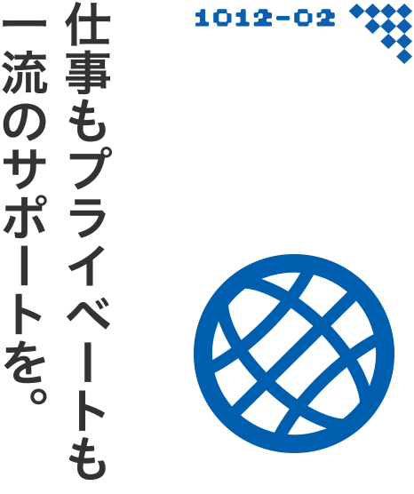 仕事もプライベートも一流のサポートを。