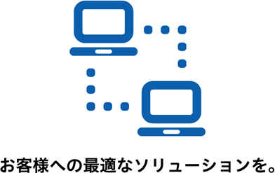 お客様への最適なソリューションを。